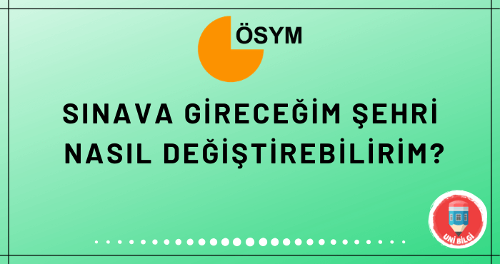 Sinava Girecegim Sehri Nasil Degistirebilirim Osym Unibilgi Universite Bilgi Platformu